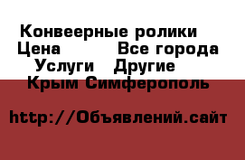 Конвеерные ролики  › Цена ­ 400 - Все города Услуги » Другие   . Крым,Симферополь